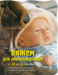 Литвина О.С. Вяжем для новорожденных от 0 до 6 месяцев. Очаровательные наряды на радость маме и малышу