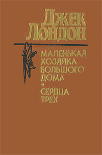 Маленькая хозяйка Большого дома. Сердца трех. Джек Лондон | Лондон Джек