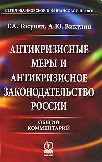 Г. А. Тосунян, А. Ю. Викулин Антикризисные меры и антикризисное законодательство России. Общий комментарий Г. А. Тосунян, А. Ю. Викулин Антикризисные меры и антикризисное законодательство России. Общий комментарий