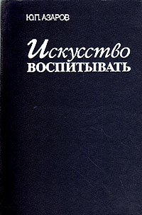 Азаров семейная педагогика. Азаров, Юрий Петрович искусство воспитывать. Ю П Азаров педагогика. Ю.П. Азаров «тайны педагогического мастерства». Азаров ю книги.