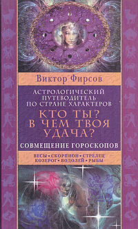 Кто ты? В чем твоя удача? Астрологический путеводитель по стране характеров. В двух книгах. Книга 2: Совмещение гороскопов. Весы. Скорпион. Стрелец. Козерог. Водолей. Рыбы