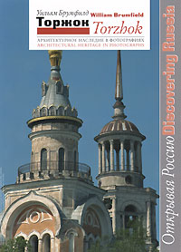 Уильям Брумфилд Торжок. Архитектурное наследие в фотографиях / Torzhok: Architectural Heritage in Photographs Уильям Брумфилд Торжок. Архитектурное наследие в фотографиях / Torzhok: Architectural Heritage in Photographs