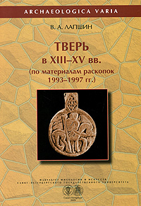 Тверь в XIII-XV вв. по материалам раскопок 1993-1997 гг.
