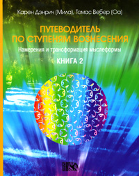 Карен Дэнрич (Мила), Томас Вебер (Оа) Путеводитель по ступеням Вознесения. Книга 2. Намерения и трансформация мыслеформы Карен Дэнрич (Мила), Томас Вебер (Оа) Путеводитель по ступеням Вознесения. Книга 2. Намерения и трансформация мыслеформы