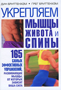 Дин Бриттенхэм, Грег Бриттенхэм Укрепляем мышцы живота и спины. 165 самых эффективных упражнений, развивающих мышцы, от которых зависит ваша сила