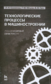 Л. Н. Самойлова, Г. Ю. Юрьева, А. В. Гирн Технологические процессы в машиностроении. Лабораторный практикум цена Л. Н. Самойлова, Г. Ю. Юрьева, А. В. Гирн Технологические процессы в машиностроении. Лабораторный практикум цены онлайн