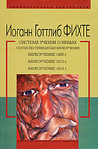 Система учения о нравах согласно принципам наукоучения. Наукоучение 1805 г. Наукоучение 1813 г. Наукоучение 1814 г.