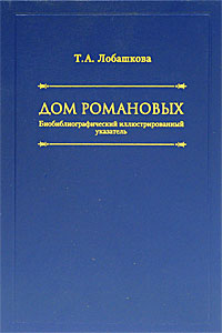 Т. А. Лобашкова Дом Романовых. Биобиблиографический иллюстрированный указатель Т. А. Лобашкова Дом Романовых. Биобиблиографический иллюстрированный указатель