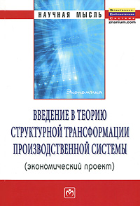 Введение в теорию структурной трансформации производственной системы (экономический проект) Введение в теорию структурной трансформации производственной системы (экономический проект)