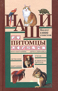 фото Наши питомцы. Более 1000 советов. Воспитание, дрессировка, уход, лечение, питание и многое другое