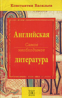 Константин Васильев Английская литература. Самое необходимое / Essential English Literature Константин Васильев Английская литература. Самое необходимое / Essential English Literature