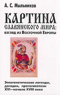 Картина славянского мира: взгляд из Восточной Европы. Этногенетические легенды, догадки, протогипотезы XVI - начала XVIII века