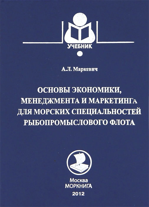 А. Л. Маркевич Основы экономики, менеджмента и маркетинга для морских специальностей рыбопромыслового флота А. Л. Маркевич Основы экономики, менеджмента и маркетинга для морских специальностей рыбопромыслового флота
