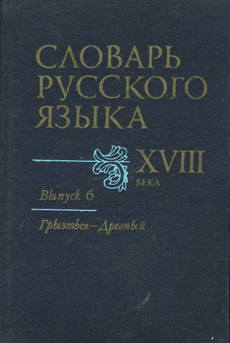 Словарь русского языка XVIII века. Выпуск 6. Грызться - Древный