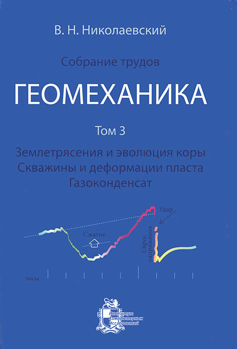 фото В.Н. Николаевский. Собрание трудов. Геомеханика. Том 3. Землетрясения и эволюция коры. Скважины и деформации пласта. Газоконденсат