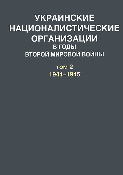 А. Артизов Украинские националистические организации в годы Второй мировой войны. В 2 томах. Том 2. 1944-1945 А. Артизов Украинские националистические организации в годы Второй мировой войны. В 2 томах. Том 2. 1944-1945