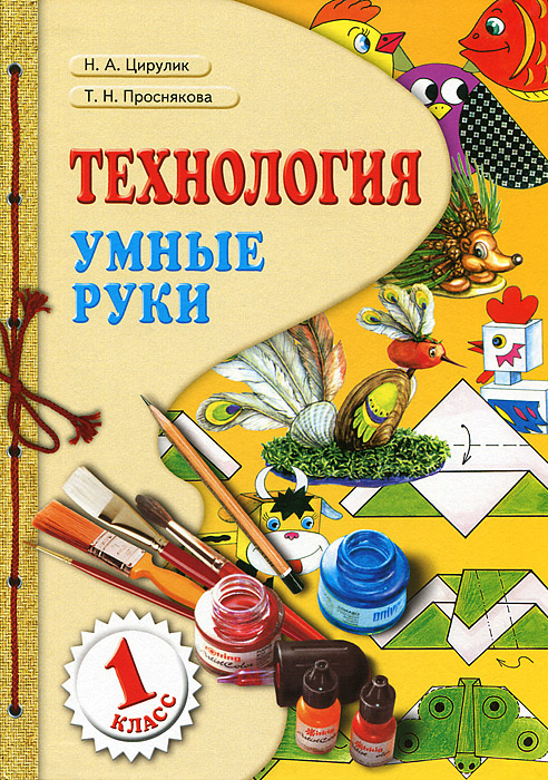 Учебник технологии 1. Цирулик н.а., Проснякова т.н. технология. Технология 1 класс Цирулик. Н.А. Цирулик, т.н. Проснякова «технология. Умелые руки. 1класс». Технология. Авторы: Цирулик н.а., Проснякова т.н..