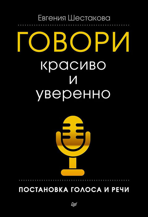 Говори красиво и уверенно. Постановка голоса и речи | Шестакова Евгения Сергеевна