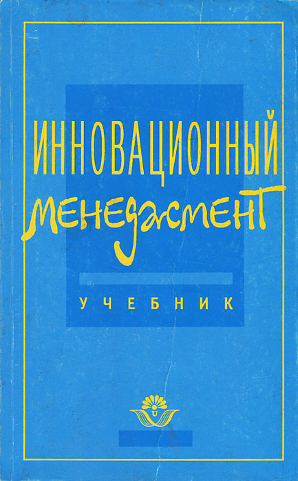 Инновационный менеджмент пособие. Инновационный менеджмент под ред. ильенковой2001. Ильенкова н.д.. Семенов а.к. "менеджмент". Светлана Ильенкова.