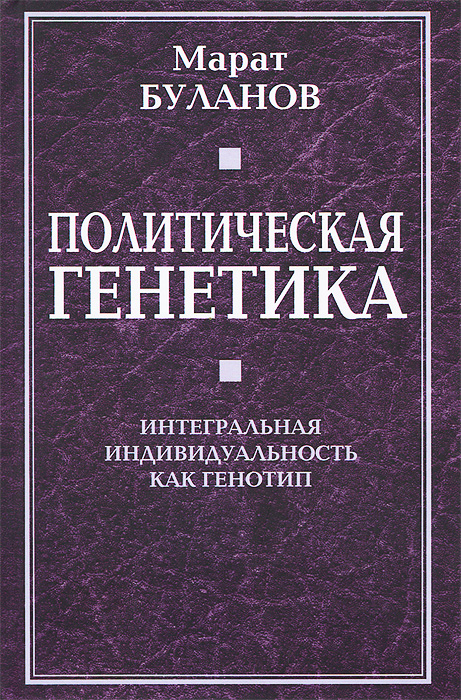 Марат Буланов Политическая генетика. Интегральная индивидуальность как генотип Марат Буланов Политическая генетика. Интегральная индивидуальность как генотип