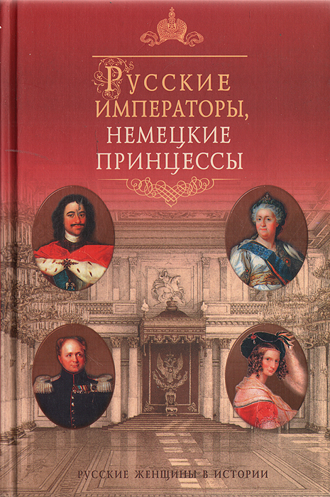 Альбина Данилова Русские императоры, немецкие принцессы. Династические связи, человеческие судьбы