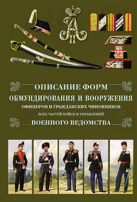 Описание форм обмундирования и вооружения офицеров и гражданских чиновников всех частей войск и управлений военного ведомства Описание форм обмундирования и вооружения офицеров и гражданских чиновников всех частей войск и управлений военного ведомства