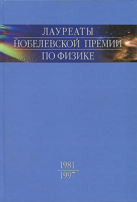 Лауреаты Нобелевской премии по физике. Биографии, лекции, выступления. Том 3. Книга 1. 1981-1997 Лауреаты Нобелевской премии по физике. Биографии, лекции, выступления. Том 3. Книга 1. 1981-1997