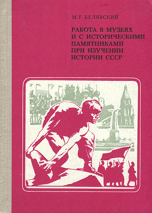 М. Т. Белявский Работа в музеях и с историческими памятниками при изучении истории СССР М. Т. Белявский Работа в музеях и с историческими памятниками при изучении истории СССР