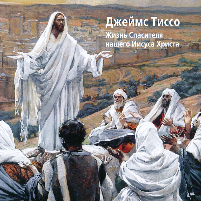 Джеймс Тиссо. Жизнь Спасителя нашего Иисуса Христа джеймс тиссо жизнь спасителя нашего иисуса христа