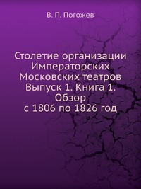 Столетие организации Императорских Московских театров Выпуск 1. Книга 1. Обзор с 1806 по 1826 год