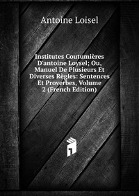 Характеристики Institutes Coutumieres D'antoine Loysel; Ou, Manuel De ...
