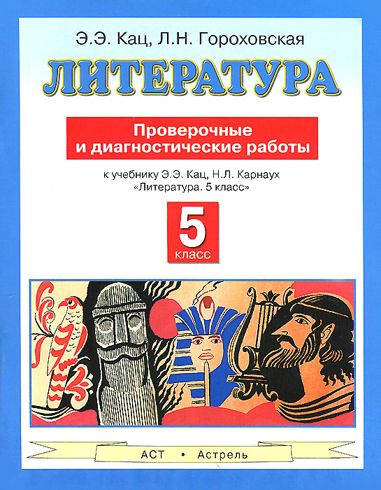 Гороховская Л.Н., Кац Э.Э. Литература. 5 класс. Проверочные и диагностические работы. К учебнику Э. Э. Кац, Н. Л. Карнаух Гороховская Л.Н., Кац Э.Э. Литература. 5 класс. Проверочные и диагностические работы. К учебнику Э. Э. Кац, Н. Л. Карнаух