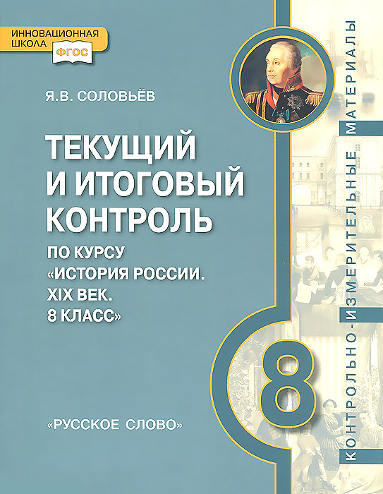 Я. В. Соловьев История России. ХIХ век. 8 класс. Текущий и итоговый контроль. Контрольно-измерительные материалы Я. В. Соловьев История России. ХIХ век. 8 класс. Текущий и итоговый контроль. Контрольно-измерительные материалы
