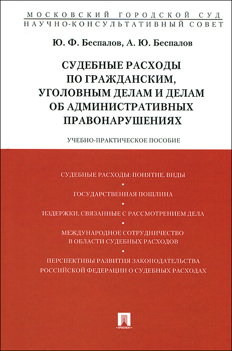Ю. Ф. Беспалов, А. Ю. Беспалов Судебные расходы по гражданским, уголовным делам и делам об административных правонарушениях. Учебно-практическое пособие Ю. Ф. Беспалов, А. Ю. Беспалов Судебные расходы по гражданским, уголовным делам и делам об административных правонарушениях. Учебно-практическое пособие