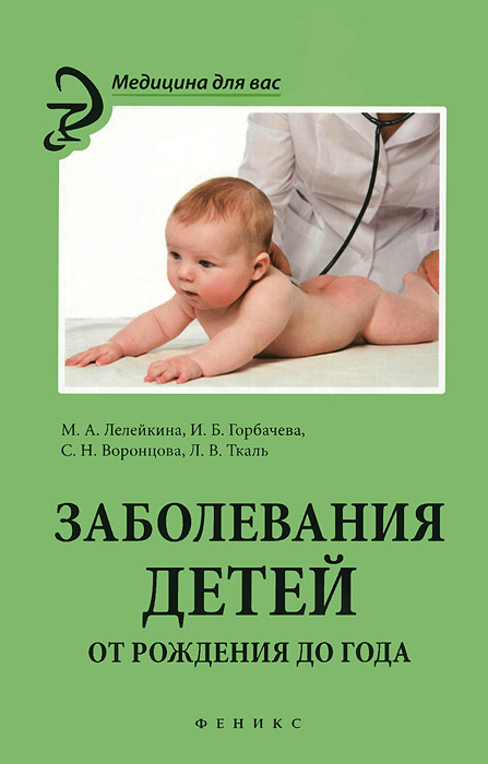 Заболевания детей. От рождения до года | Лелейкина Марина Александровна, Горбачева Ирина Борисовна