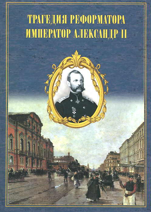 Трагедия реформатора. Александр II в воспоминаниях современников