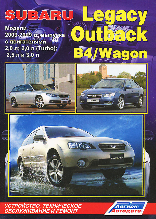 Subaru Legacy / Outback / B4 / Wagon. Модели 2003-2009 гг. выпуска с двигателями 2,0 л; 2,0 л (Turbo); 2,5 л и 3,0 л. Устройство, техническое обслуживание и ремонт
