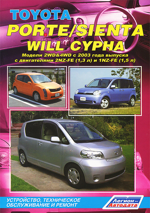 Toyota Porte / Sienta / Will Cypha. Модели 2WD&4WD с 2003 года выпуска с двигателями 2NZ-FE (1,3 л) и 1NZ-FE (1,5 л). Устройство, техническое обслуживание и ремонт
