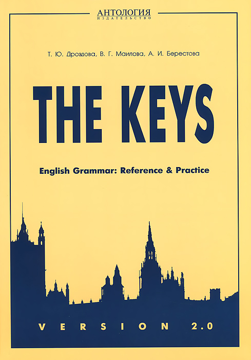 Т. Ю. Дроздова, В. Г. Маилова, А. И. Берестова The Keys: English Grammar: Reference and Practice: Version 2.0. Учебное пособие Т. Ю. Дроздова, В. Г. Маилова, А. И. Берестова The Keys: English Grammar: Reference and Practice: Version 2.0. Учебное пособие