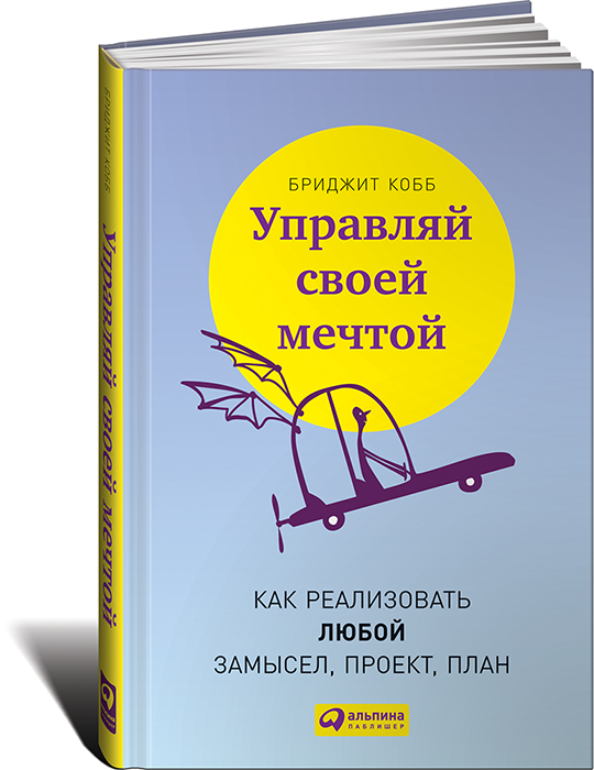 Управляй своей мечтой. Как реализовать любой замысел, проект, план