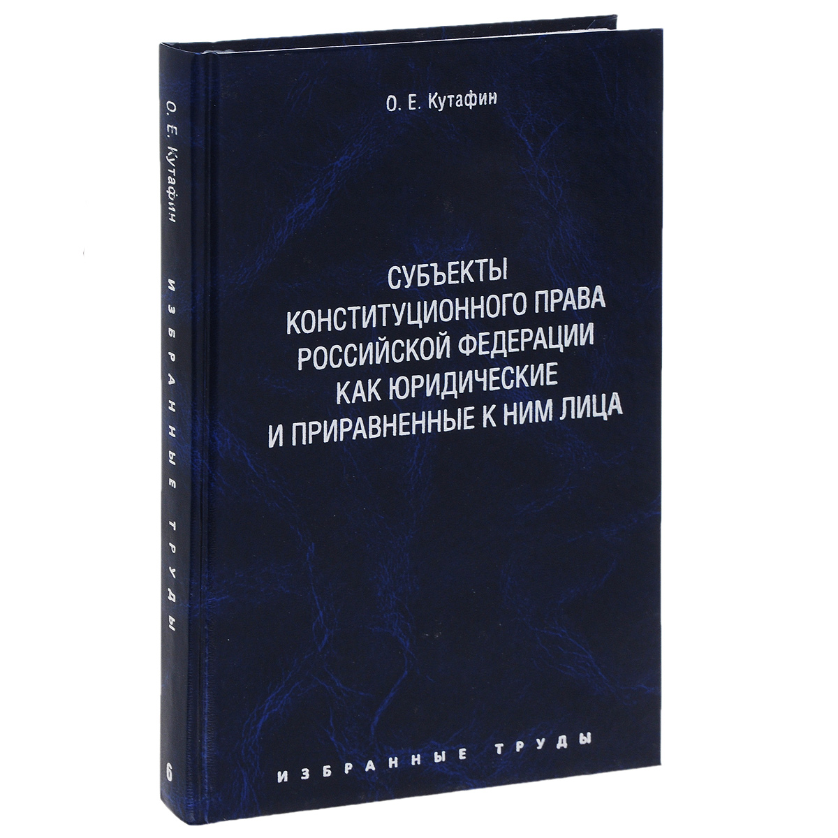 фото О. Е. Кутафин. Избранные труды. В 7 томах. Том 6. Субъекты конституционного права Российской Федерации как юридические и приравненные к ним лица