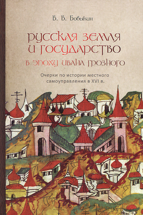 Русская земля и государство в эпоху Ивана Грозного. Очерки по истории местного самоуправления в XVI в | Бовыкин Владимир Валентинович