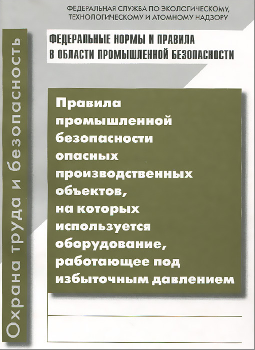 Правила промышленной безопасности опасных производственных объектов, на которых используется оборудование, работающее под избыточным давлением Правила промышленной безопасности опасных производственных объектов, на которых используется оборудование, работающее под избыточным давлением