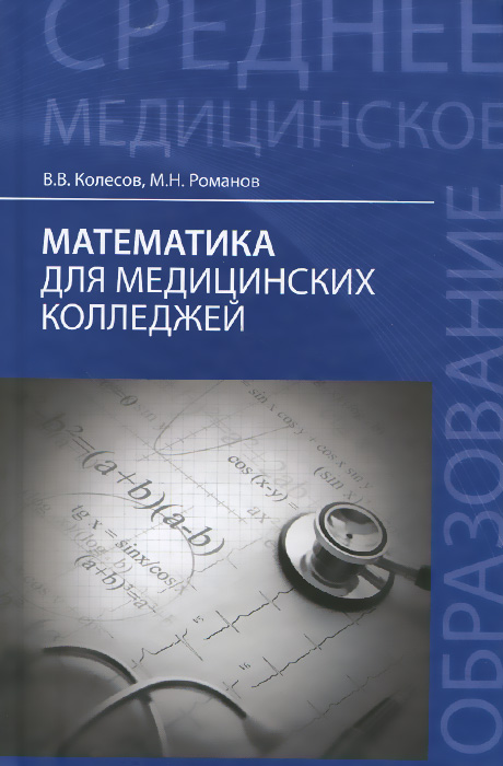 В. В. Колесов, М. Н. Романов Математика для медицинских колледжей. Учебное пособие В. В. Колесов, М. Н. Романов Математика для медицинских колледжей. Учебное пособие