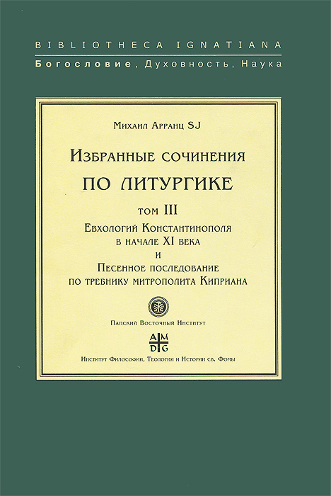 Избранные сочинения по литургике. Том 3. Евхологий Константинополя в начале ХI века и Песенное последование по требнику митрополита Киприана