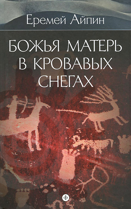 фото Еремей Айпин. Собрание сочинений. В 4 томах. Том 4. Божья Матерь в кровавых снегах