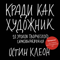 Кради как художник. 10 уроков творческого самовыражения. Остин Клеон