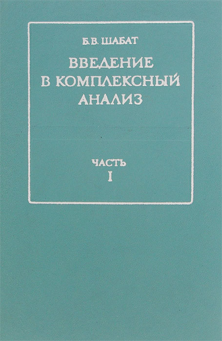 Шабат функции комплексного переменного. Методология книги. Шабат функции комплексного переменного. Теория комплексного переменного. Начала анализа функций комплексного переменного.