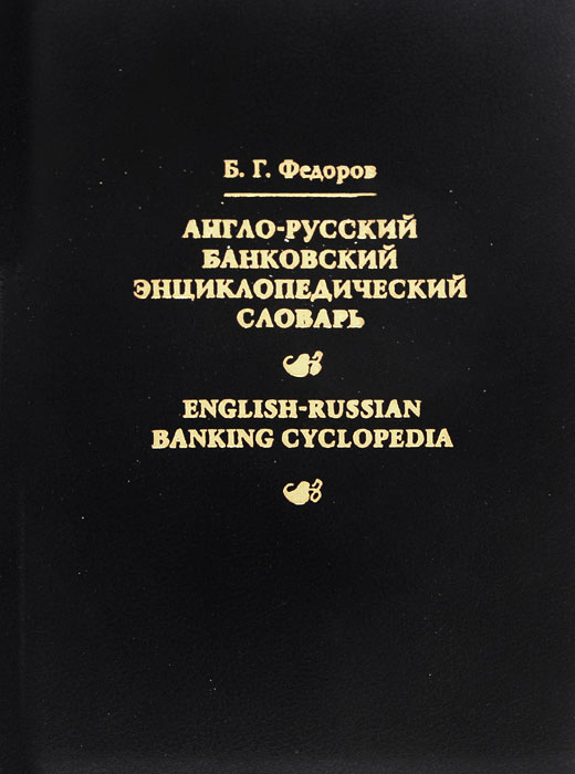 Б. Г. Федоров Англо-русский банковский энциклопедический словарь / English-Russian Banking Cyclopedia Б. Г. Федоров Англо-русский банковский энциклопедический словарь / English-Russian Banking Cyclopedia