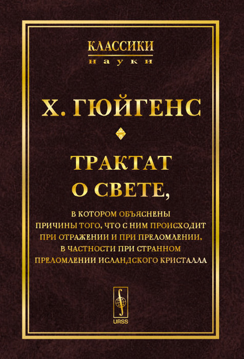 Трактат о свете. В котором объяснены причины того, что с ним происходит при отражении и при преломлении, в частности при странном преломлении исландского кристалла